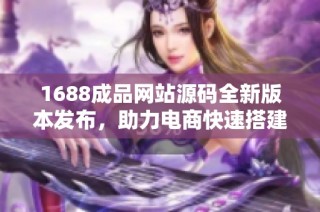 1688成品网站源码全新版本发布，助力电商快速搭建上线