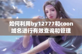 如何利用by12777和coon域名进行有效查询和管理