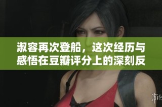 淑容再次登船，这次经历与感悟在豆瓣评分上的深刻反映