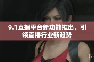 9.1直播平台新功能推出，引领直播行业新趋势