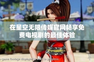 在星空无限传媒官网畅享免费电视剧的最佳体验