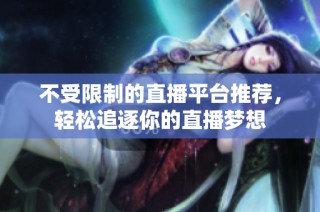 不受限制的直播平台推荐，轻松追逐你的直播梦想