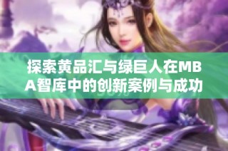 探索黄品汇与绿巨人在MBA智库中的创新案例与成功经验