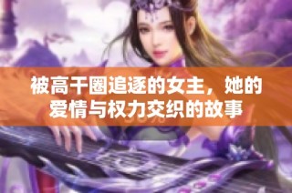 被高干圈追逐的女主，她的爱情与权力交织的故事
