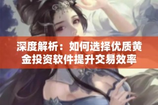 深度解析：如何选择优质黄金投资软件提升交易效率