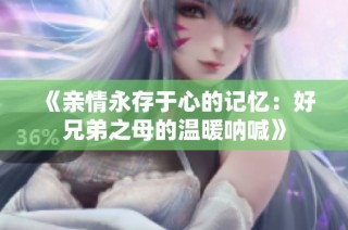 《亲情永存于心的记忆：好兄弟之母的温暖呐喊》