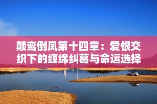 颠鸾倒凤第十四章：爱恨交织下的缠绵纠葛与命运选择