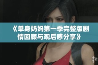 《单身妈妈第一季完整版剧情回顾与观后感分享》