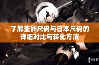 了解亚洲尺码与日本尺码的详细对比与转化方法