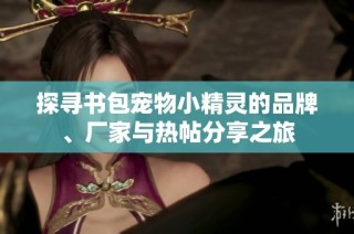 探寻书包宠物小精灵的品牌、厂家与热帖分享之旅