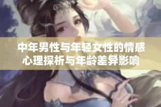 中年男性与年轻女性的情感心理探析与年龄差异影响