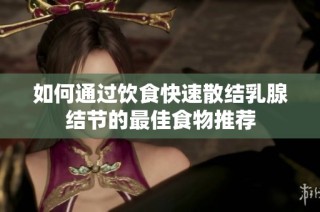 如何通过饮食快速散结乳腺结节的最佳食物推荐