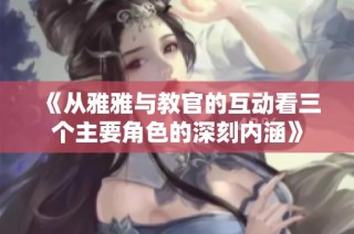 《从雅雅与教官的互动看三个主要角色的深刻内涵》