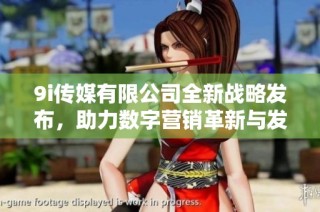 9i传媒有限公司全新战略发布，助力数字营销革新与发展