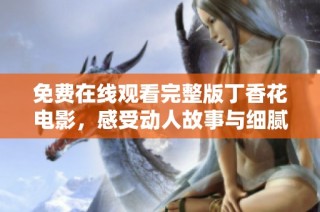 免费在线观看完整版丁香花电影，感受动人故事与细腻情感