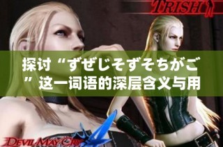 探讨“ずぜじそずそちがご”这一词语的深层含义与用法解析