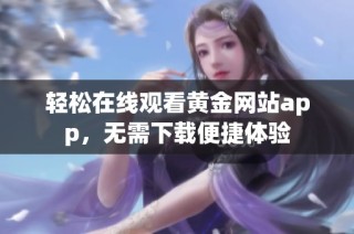 轻松在线观看黄金网站app，无需下载便捷体验