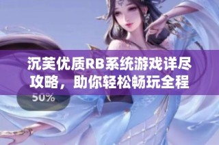 沉芙优质RB系统游戏详尽攻略，助你轻松畅玩全程