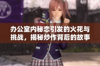 办公室内秘恋引发的火花与挑战，揭秘炒作背后的故事