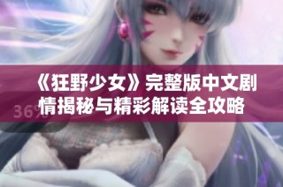 《狂野少女》完整版中文剧情揭秘与精彩解读全攻略