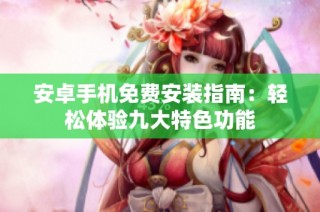 安卓手机免费安装指南：轻松体验九大特色功能