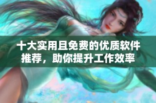 十大实用且免费的优质软件推荐，助你提升工作效率