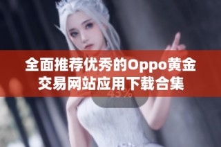 全面推荐优秀的Oppo黄金交易网站应用下载合集
