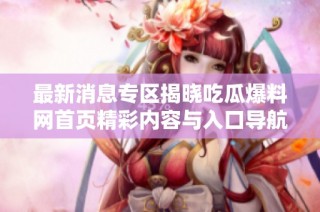 最新消息专区揭晓吃瓜爆料网首页精彩内容与入口导航