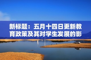 新标题：五月十四日更新教育政策及其对学生发展的影响分析