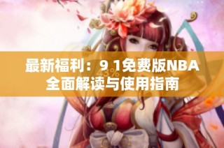 最新福利：9 1免费版NBA全面解读与使用指南