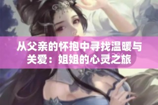 从父亲的怀抱中寻找温暖与关爱：姐姐的心灵之旅
