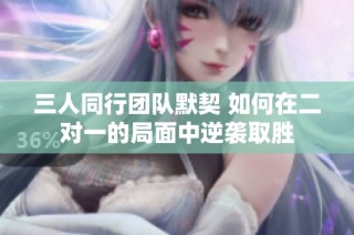 三人同行团队默契 如何在二对一的局面中逆袭取胜