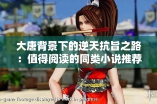 大唐背景下的逆天抗旨之路：值得阅读的同类小说推荐