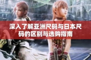 深入了解亚洲尺码与日本尺码的区别与选购指南