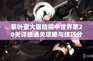 茶叶蛋大冒险镜中世界第20关详细通关攻略与技巧分享