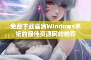 免费下载高清Windows系统的最佳资源网站推荐