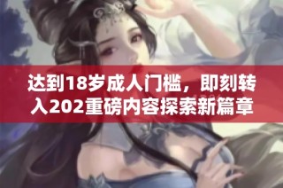 达到18岁成人门槛，即刻转入202重磅内容探索新篇章