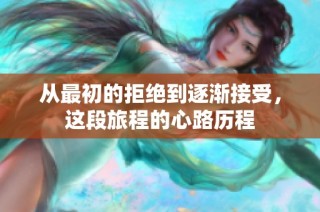 从最初的拒绝到逐渐接受，这段旅程的心路历程
