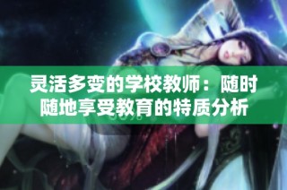 灵活多变的学校教师：随时随地享受教育的特质分析