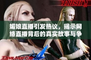 媚娘直播引发热议，揭示网络直播背后的真实故事与争议