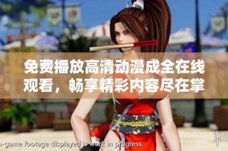 免费播放高清动漫成全在线观看，畅享精彩内容尽在掌握