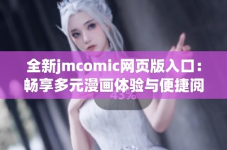 全新jmcomic网页版入口：畅享多元漫画体验与便捷阅读服务