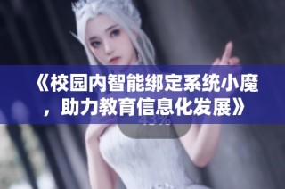 《校园内智能绑定系统小魔，助力教育信息化发展》