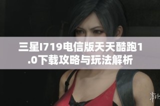 三星I719电信版天天酷跑1.0下载攻略与玩法解析