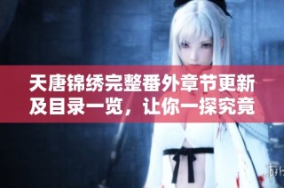 天唐锦绣完整番外章节更新及目录一览，让你一探究竟