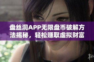 盘丝洞APP无限盘币破解方法揭秘，轻松赚取虚拟财富