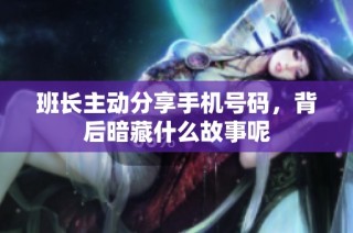 班长主动分享手机号码，背后暗藏什么故事呢