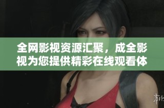 全网影视资源汇聚，成全影视为您提供精彩在线观看体验