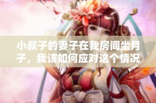 小叔子的妻子在我房间坐月子，我该如何应对这个情况呢