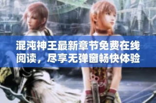 混沌神王最新章节免费在线阅读，尽享无弹窗畅快体验